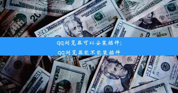 qq浏览器可以安装插件;qq浏览器能不能装插件