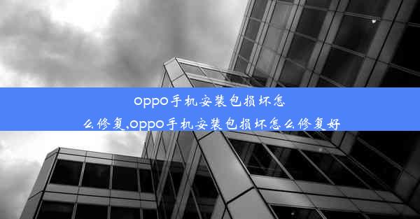 oppo手机安装包损坏怎么修复,oppo手机安装包损坏怎么修复好