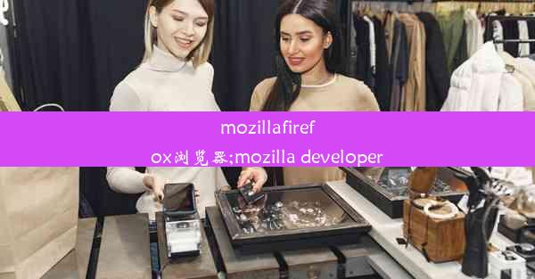 mozillafirefox浏览器;mozilla developer