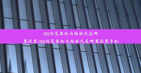 qq浏览器的内核模式在哪里设置;qq浏览器的内核模式在哪里设置手机