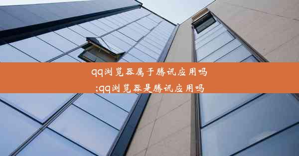 qq浏览器属于腾讯应用吗;qq浏览器是腾讯应用吗