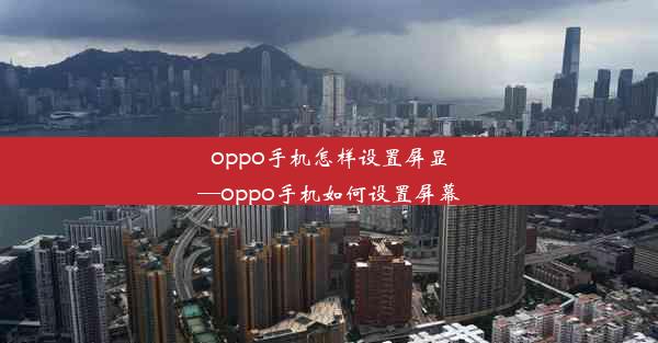 oppo手机怎样设置屏显—oppo手机如何设置屏幕