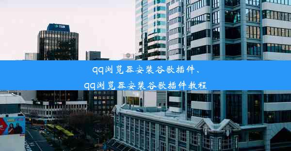 qq浏览器安装谷歌插件、qq浏览器安装谷歌插件教程