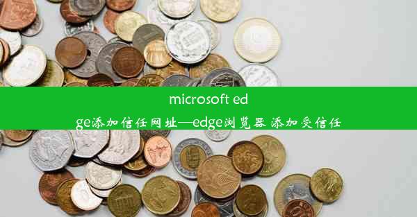 microsoft edge添加信任网址—edge浏览器 添加受信任