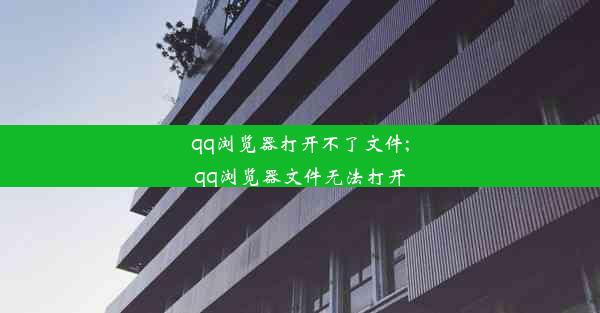 qq浏览器打开不了文件;qq浏览器文件无法打开