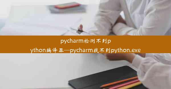 pycharm检测不到python编译器—pycharm找不到python.exe