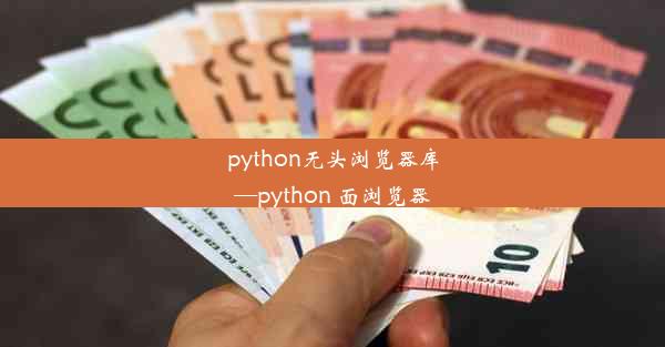 python无头浏览器库—python 面浏览器