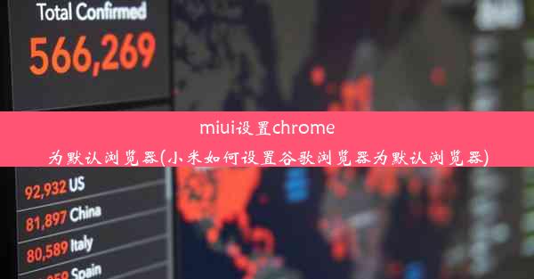 miui设置chrome为默认浏览器(小米如何设置谷歌浏览器为默认浏览器)