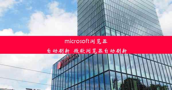 microsoft浏览器自动刷新_微软浏览器自动刷新