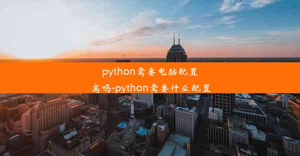 python需要电脑配置高吗-python需要什么配置