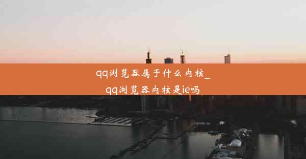 qq浏览器属于什么内核_qq浏览器内核是ie吗