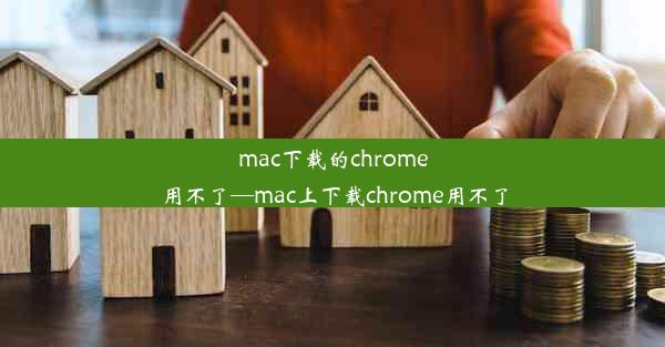 mac下载的chrome用不了—mac上下载chrome用不了