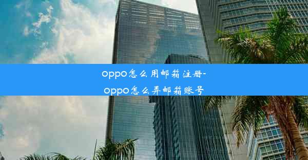 oppo怎么用邮箱注册-oppo怎么弄邮箱账号