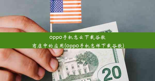 oppo手机怎么下载谷歌商店中的应用(oppo手机怎样下载谷歌)