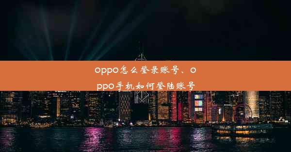 oppo怎么登录账号、oppo手机如何登陆账号