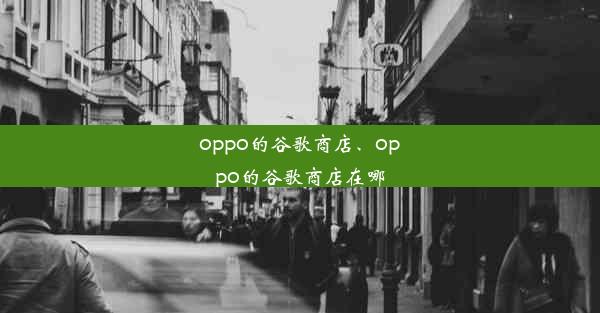 oppo的谷歌商店、oppo的谷歌商店在哪