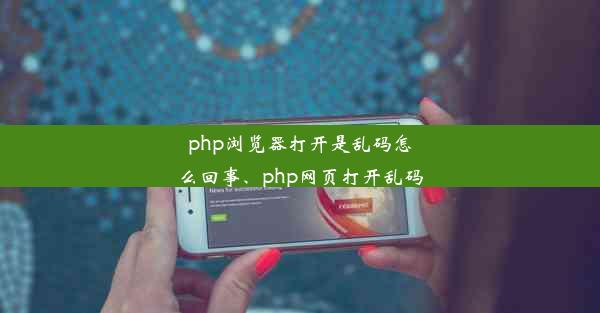 php浏览器打开是乱码怎么回事、php网页打开乱码