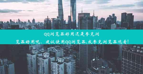 qq浏览器好用还是夸克浏览器好用呢、建议使用qq浏览器,或夸克浏览器观看!