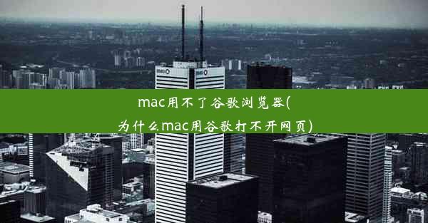 mac用不了谷歌浏览器(为什么mac用谷歌打不开网页)