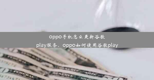 oppo手机怎么更新谷歌play服务、oppo如何使用谷歌play