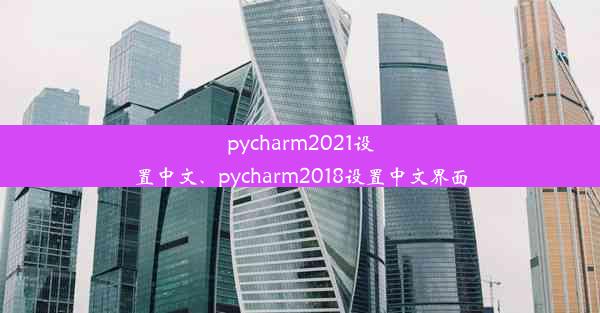 pycharm2021设置中文、pycharm2018设置中文界面