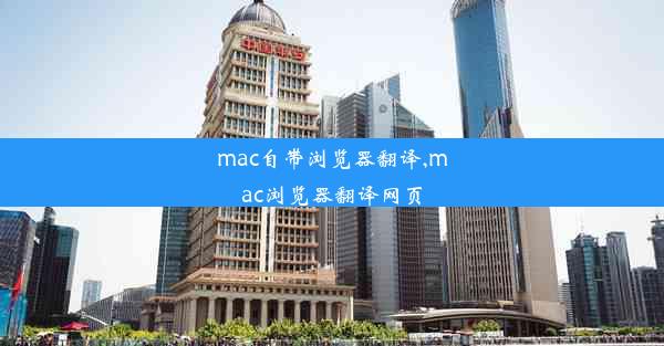 mac自带浏览器翻译,mac浏览器翻译网页