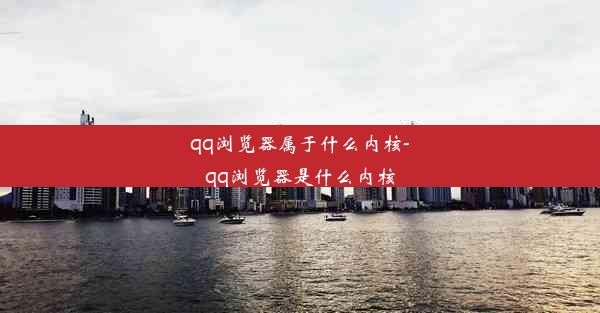 qq浏览器属于什么内核-qq浏览器是什么内核