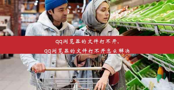 qq浏览器的文件打不开,qq浏览器的文件打不开怎么解决