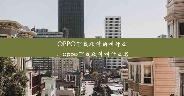 OPPO下载软件的叫什么、oppo下载软件叫什么名