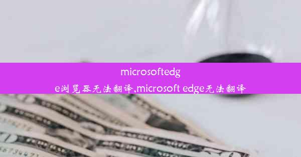 microsoftedge浏览器无法翻译,microsoft edge无法翻译