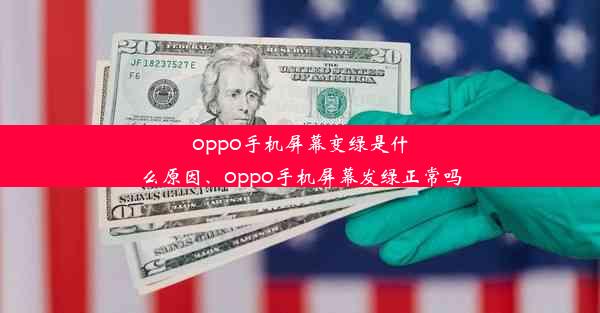 oppo手机屏幕变绿是什么原因、oppo手机屏幕发绿正常吗