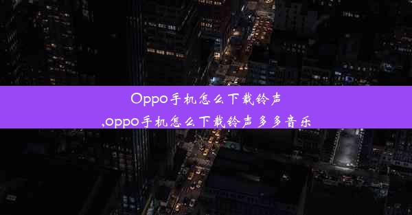 Oppo手机怎么下载铃声,oppo手机怎么下载铃声多多音乐