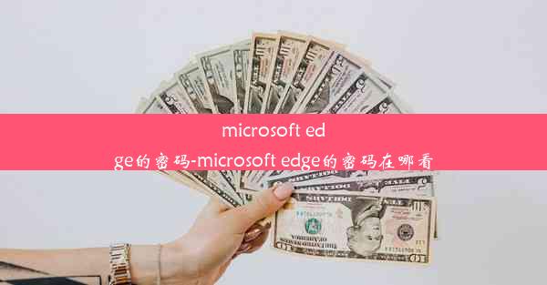 microsoft edge的密码-microsoft edge的密码在哪看