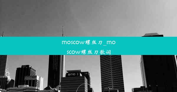 moscow螺丝刀_moscow螺丝刀歌词