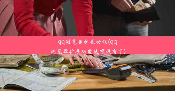 qq浏览器扩展功能(qq浏览器扩展功能选项没有了)