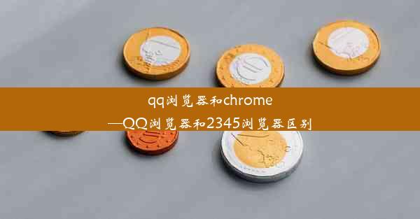 qq浏览器和chrome—QQ浏览器和2345浏览器区别