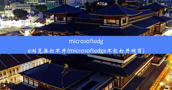 microsoftedge浏览器打不开(microsoftedge不能打开网页)