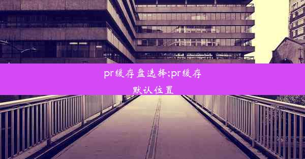 pr缓存盘选择;pr缓存默认位置