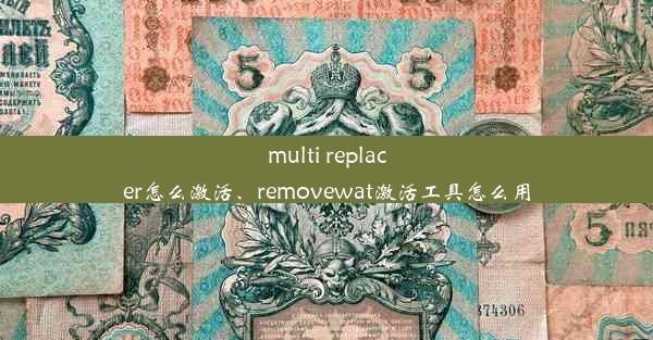 multi replacer怎么激活、removewat激活工具怎么用