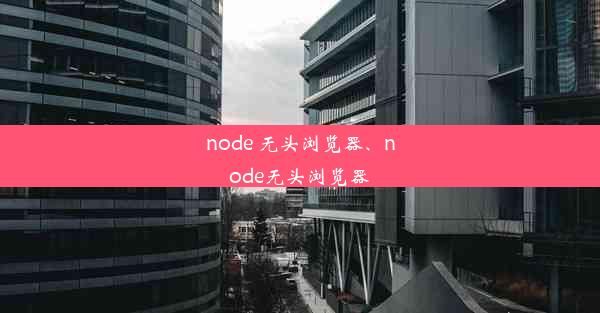 node 无头浏览器、node无头浏览器