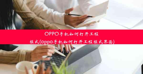 OPPO手机如何打开工程模式(oppo手机如何打开工程模式界面)