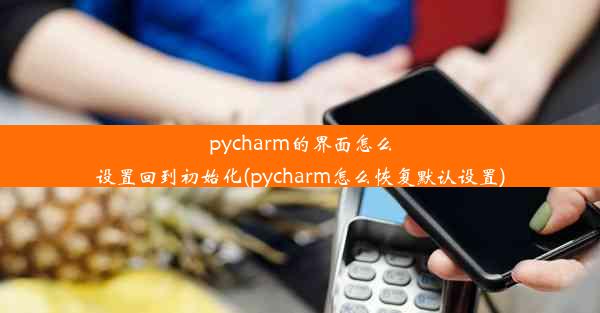 pycharm的界面怎么设置回到初始化(pycharm怎么恢复默认设置)