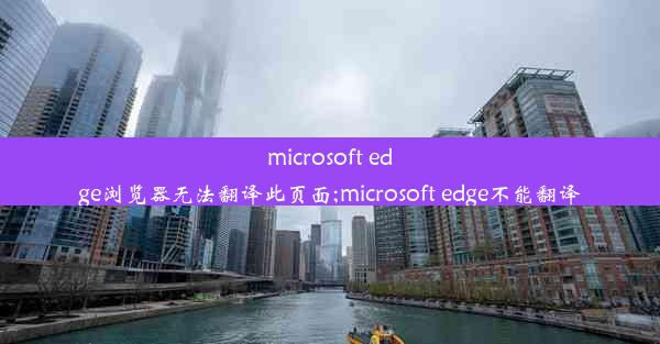 microsoft edge浏览器无法翻译此页面;microsoft edge不能翻译