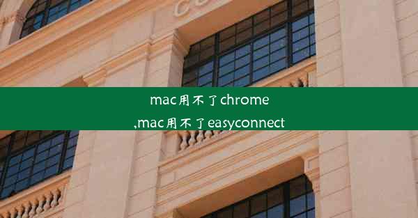 mac用不了chrome,mac用不了easyconnect