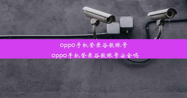 oppo手机登录谷歌账号_oppo手机登录谷歌账号安全吗