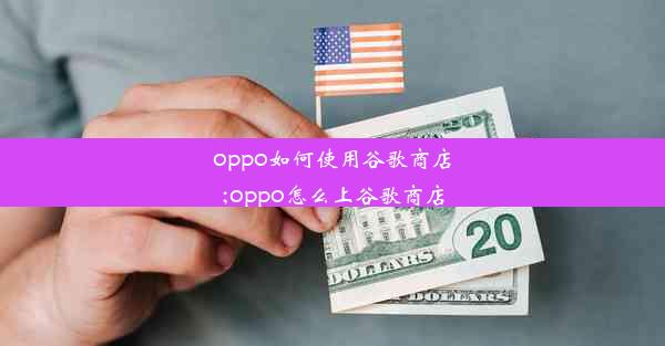 oppo如何使用谷歌商店;oppo怎么上谷歌商店