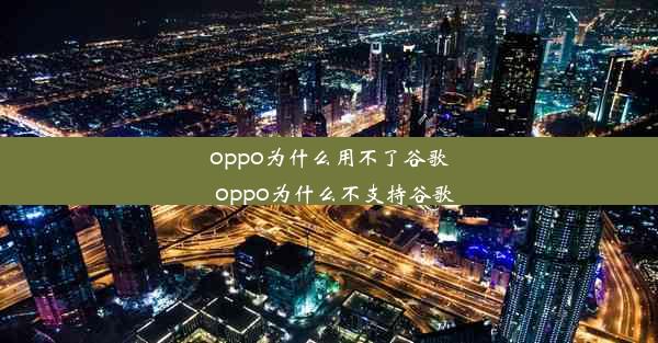 oppo为什么用不了谷歌_oppo为什么不支持谷歌