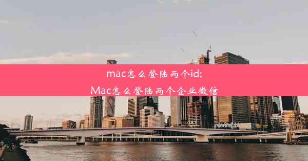 mac怎么登陆两个id;Mac怎么登陆两个企业微信