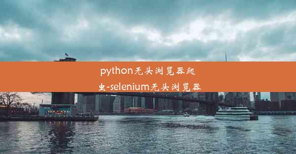 python无头浏览器爬虫-selenium无头浏览器