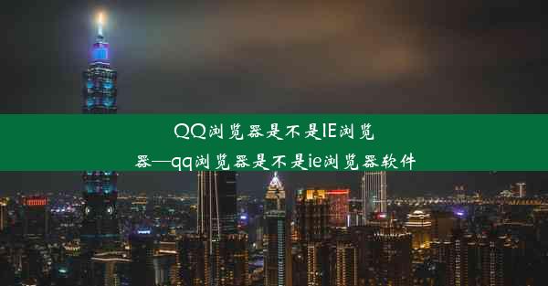 QQ浏览器是不是IE浏览器—qq浏览器是不是ie浏览器软件